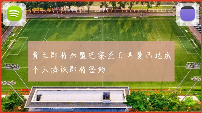 费兰即将加盟巴黎圣日耳曼已达成个人协议即将签约