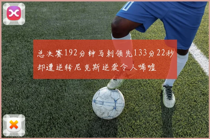 总决赛192分钟马刺领先133分22秒却遭逆转尼克斯逆袭令人唏嘘