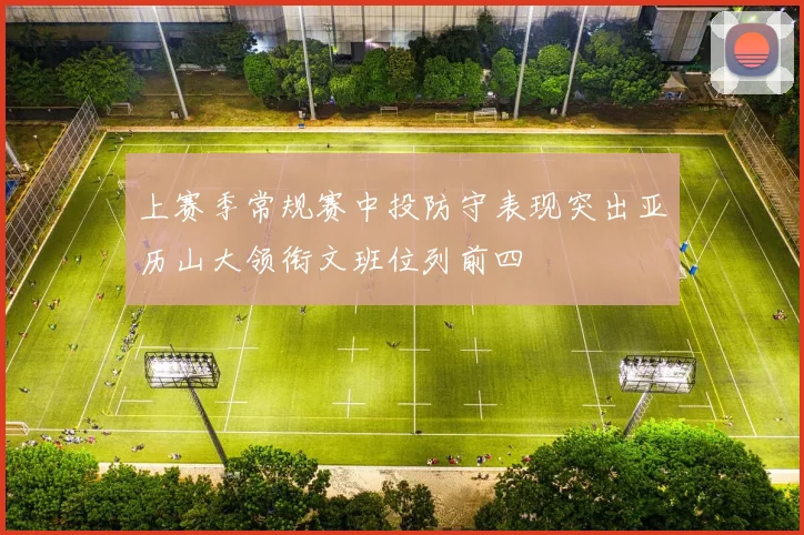 上赛季常规赛中投防守表现突出亚历山大领衔文班位列前四