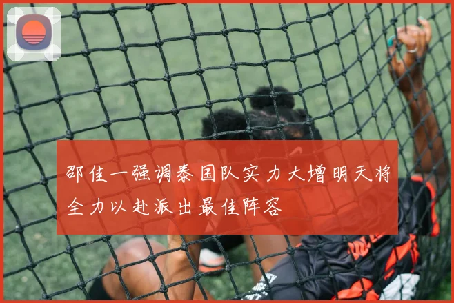 邵佳一强调泰国队实力大增明天将全力以赴派出最佳阵容