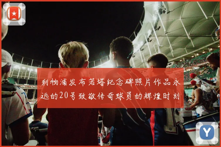 利物浦发布若塔纪念碑照片作品永远的20号致敬传奇球员的辉煌时刻