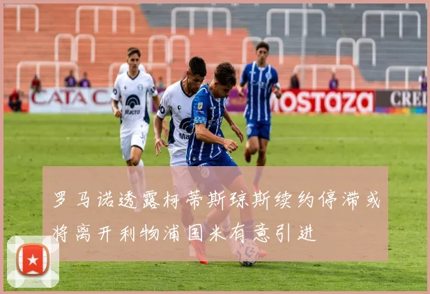 罗马诺透露柯蒂斯琼斯续约停滞或将离开利物浦国米有意引进