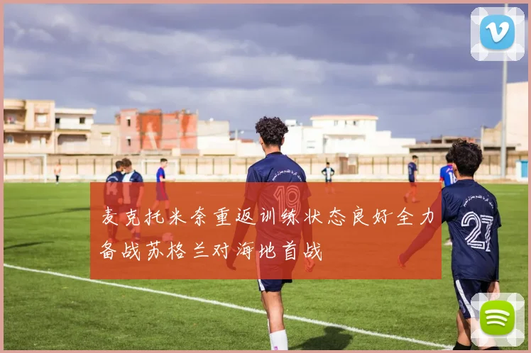 麦克托米奈重返训练状态良好全力备战苏格兰对海地首战