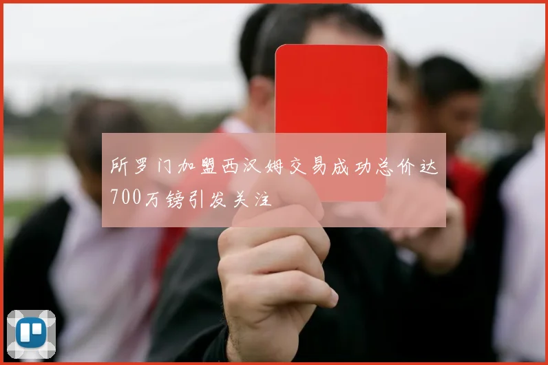 所罗门加盟西汉姆交易成功总价达700万镑引发关注